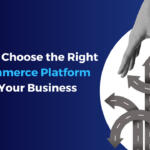 How to Choose the Right E-commerce Platform for Your Business